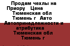 Продам чехлы на Приору › Цена ­ 3 500 - Тюменская обл., Тюмень г. Авто » Автопринадлежности и атрибутика   . Тюменская обл.,Тюмень г.